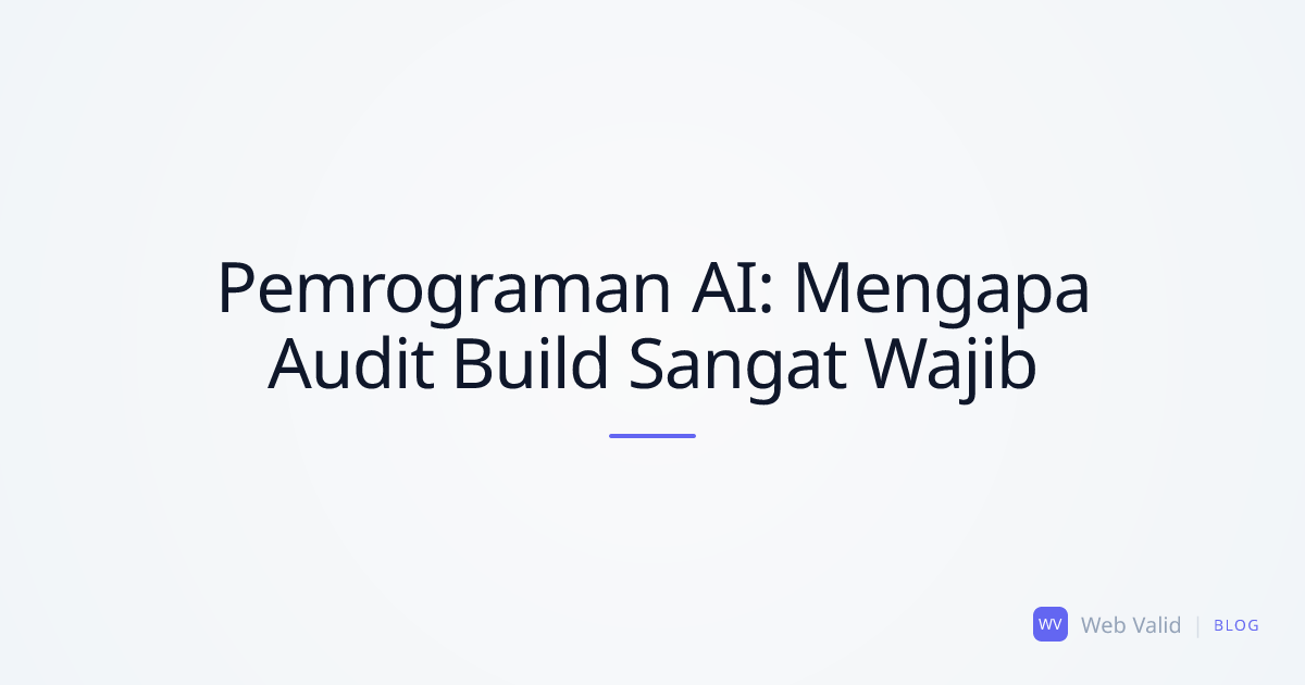 Pemrograman AI dan Blind Spot: Mengapa Anda Membutuhkan Audit Build