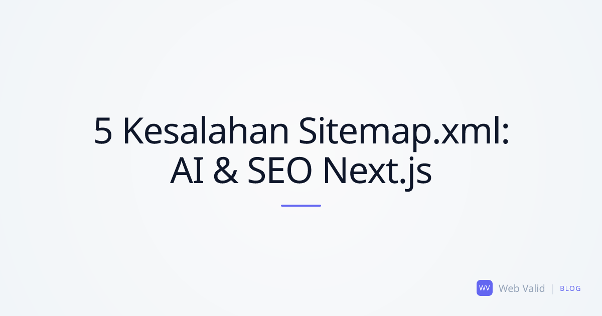 5 Kesalahan Tersembunyi Sitemap.xml: Mengapa Google Mengabaikan Halaman Anda