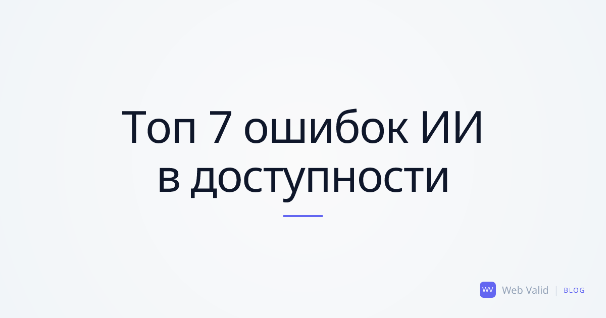 Слепой код: Топ 7 критических ошибок доступности, которые всегда допускают ИИ-ассистенты