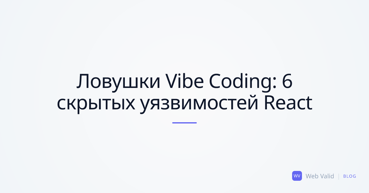 Ловушки Vibe Coding: Топ-6 скрытых уязвимостей в React