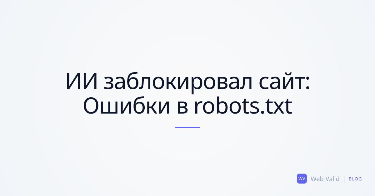 ИИ заблокировал ваш сайт: Топ-5 фатальных ошибок в robots.txt при vibe-кодинге
