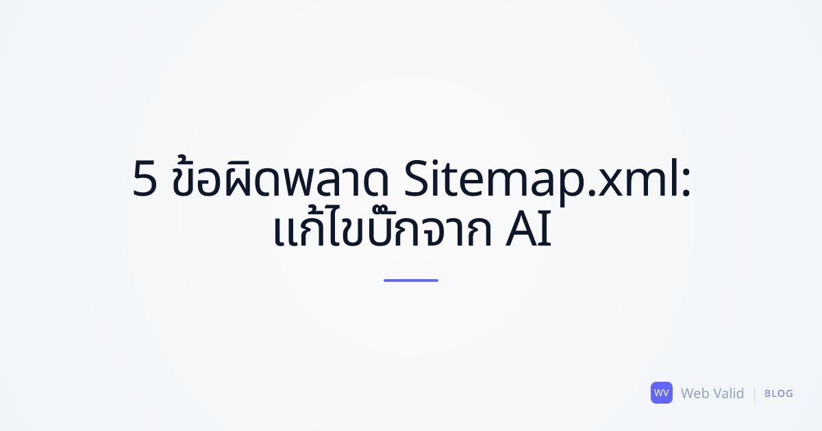 5 ข้อผิดพลาดลับใน Sitemap.xml: ทำไม Google ถึงมองข้ามหน้าเว็บของคุณ