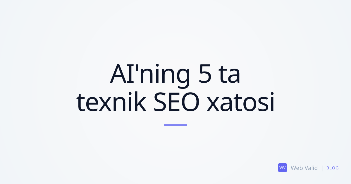 Ko'rinmas Arxitektura: Sun'iy Intellekt Yo'l Qo'yadigan 5 ta Maxfiy SEO Xatosi